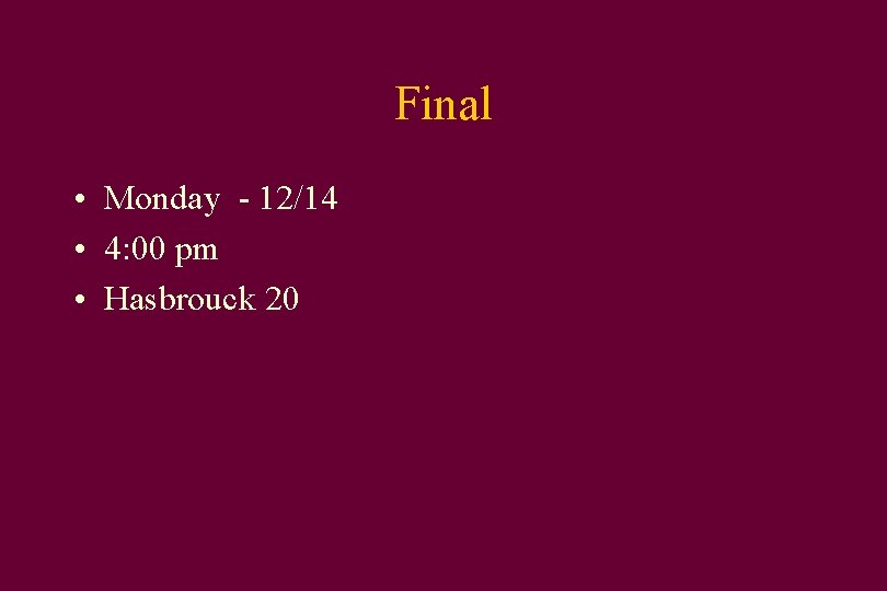 Final • Monday - 12/14 • 4: 00 pm • Hasbrouck 20 