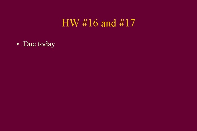 HW #16 and #17 • Due today 