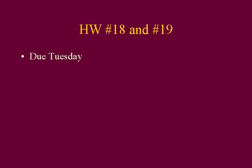 HW #18 and #19 • Due Tuesday 