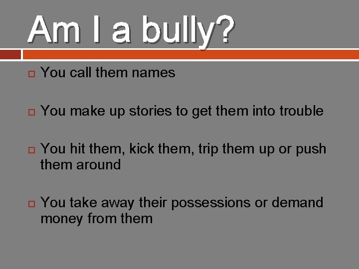 Am I a bully? You call them names You make up stories to get
