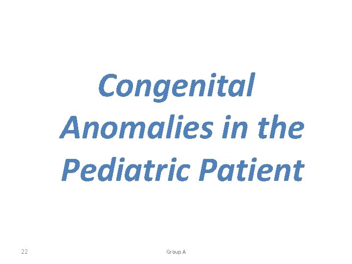 Congenital Anomalies in the Pediatric Patient 22 Group A 