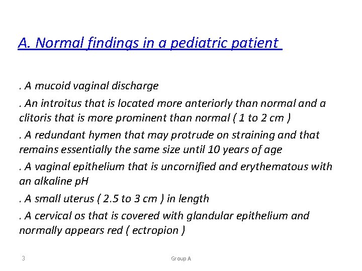 A. Normal findings in a pediatric patient. A mucoid vaginal discharge. An introitus that