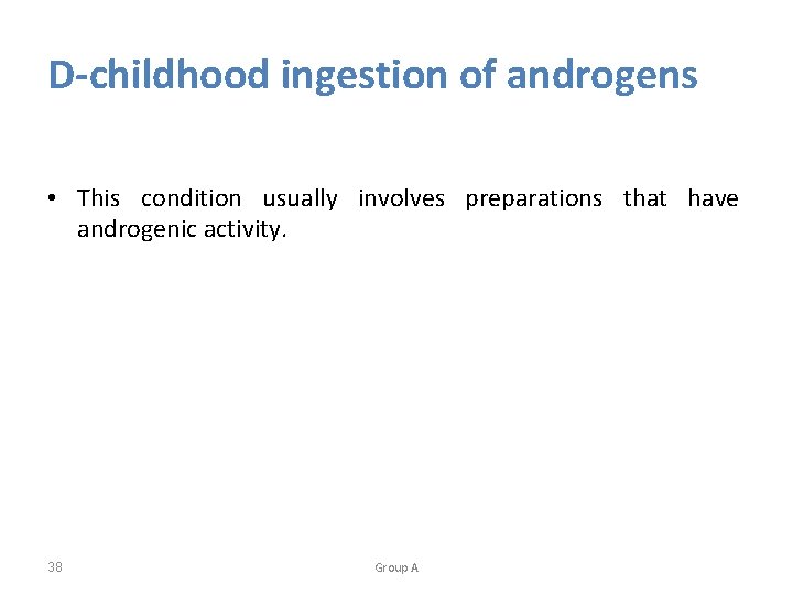 D-childhood ingestion of androgens • This condition usually involves preparations that have androgenic activity.