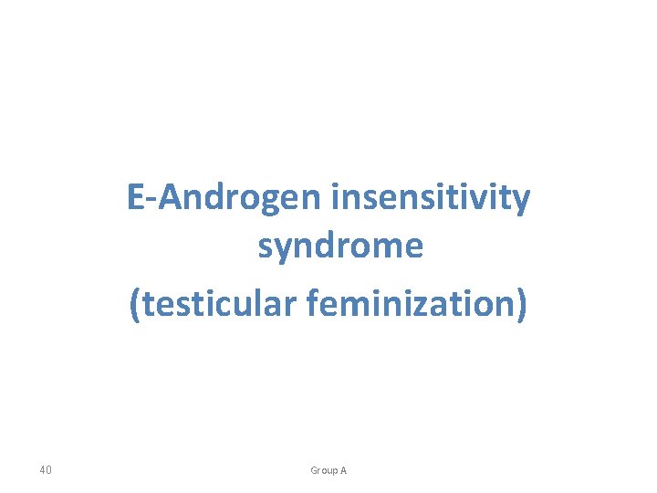 E-Androgen insensitivity syndrome (testicular feminization) 40 Group A 