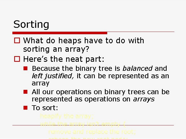 Sorting o What do heaps have to do with sorting an array? o Here’s