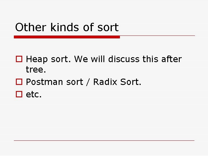 Other kinds of sort o Heap sort. We will discuss this after tree. o