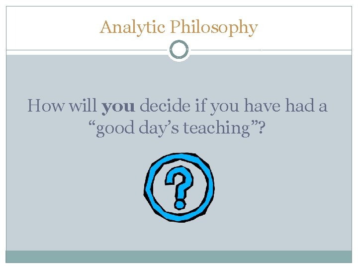 Analytic Philosophy How will you decide if you have had a “good day’s teaching”?