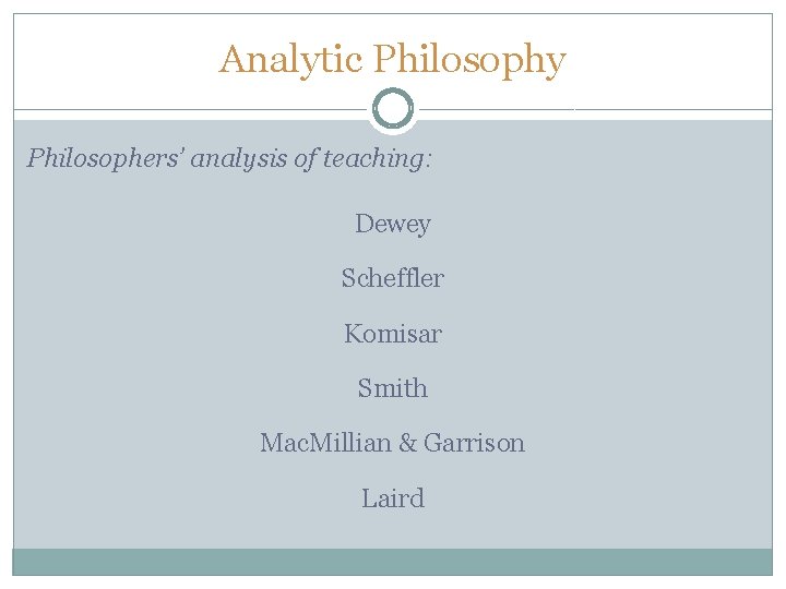 Analytic Philosophy Philosophers’ analysis of teaching: Dewey Scheffler Komisar Smith Mac. Millian & Garrison