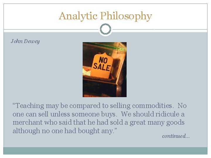 Analytic Philosophy John Dewey “Teaching may be compared to selling commodities. No one can