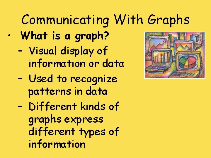 Communicating With Graphs • What is a graph? – Visual display of information or