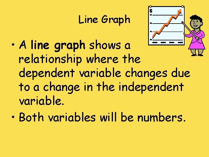 Line Graph • A line graph shows a relationship where the dependent variable changes