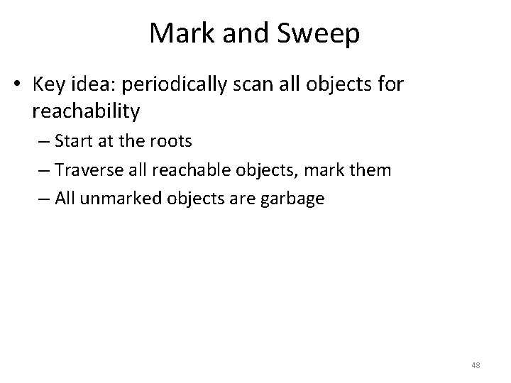 Mark and Sweep • Key idea: periodically scan all objects for reachability – Start
