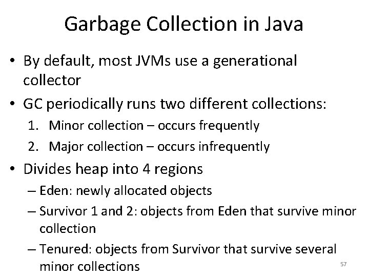 Garbage Collection in Java • By default, most JVMs use a generational collector •