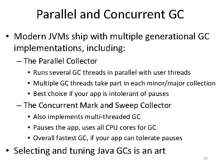 Parallel and Concurrent GC • Modern JVMs ship with multiple generational GC implementations, including: