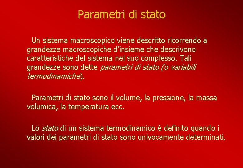 Parametri di stato Un sistema macroscopico viene descritto ricorrendo a grandezze macroscopiche d’insieme che