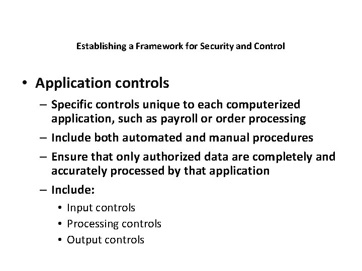 Establishing a Framework for Security and Control • Application controls – Specific controls unique