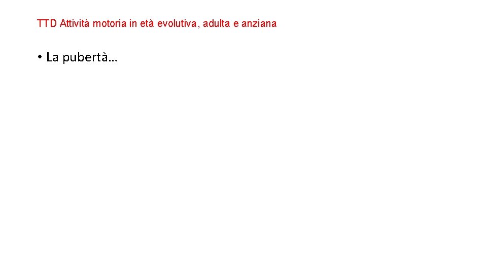 TTD Attività motoria in età evolutiva, adulta e anziana • La pubertà… 