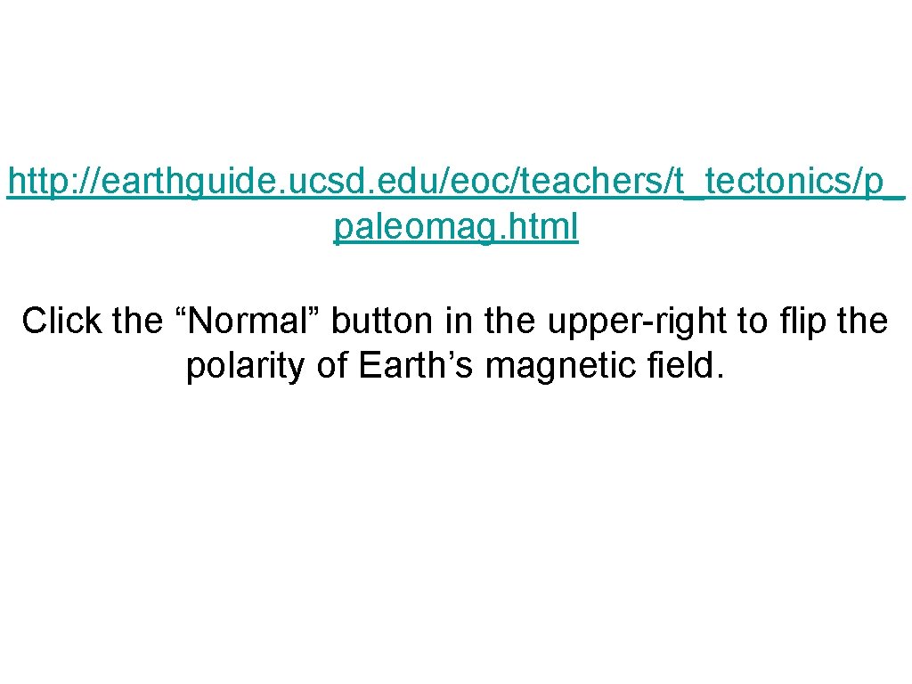 http: //earthguide. ucsd. edu/eoc/teachers/t_tectonics/p_ paleomag. html Click the “Normal” button in the upper-right to