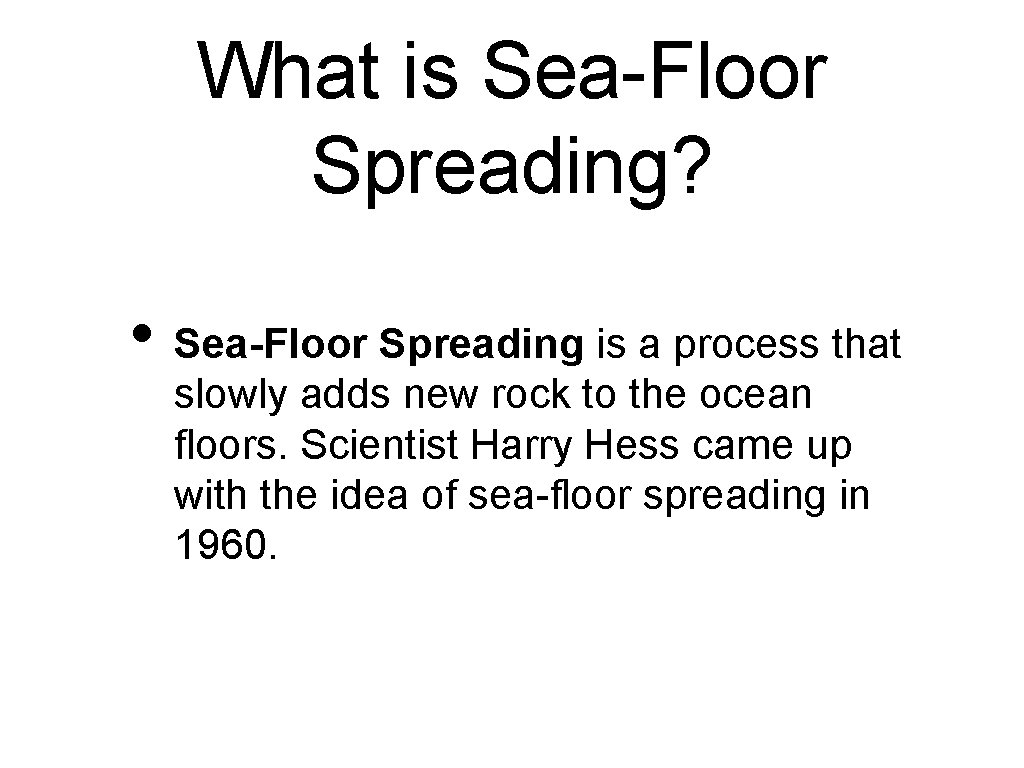 What is Sea-Floor Spreading? • Sea-Floor Spreading is a process that slowly adds new