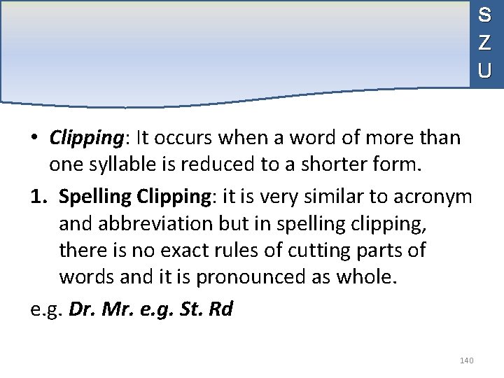 S Z U • Clipping: It occurs when a word of more than one