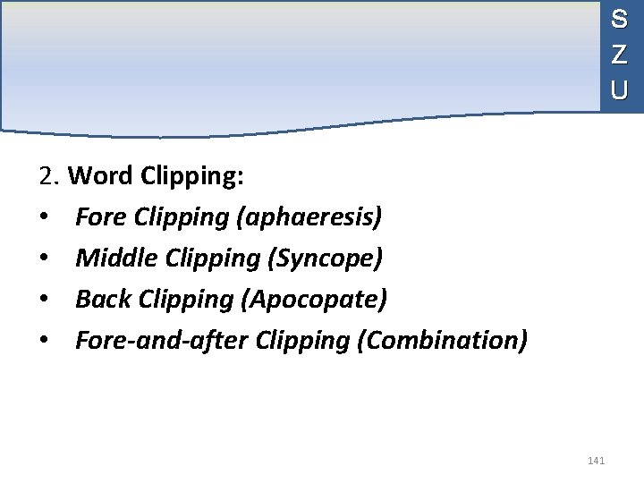 S Z U 2. Word Clipping: • Fore Clipping (aphaeresis) • Middle Clipping (Syncope)