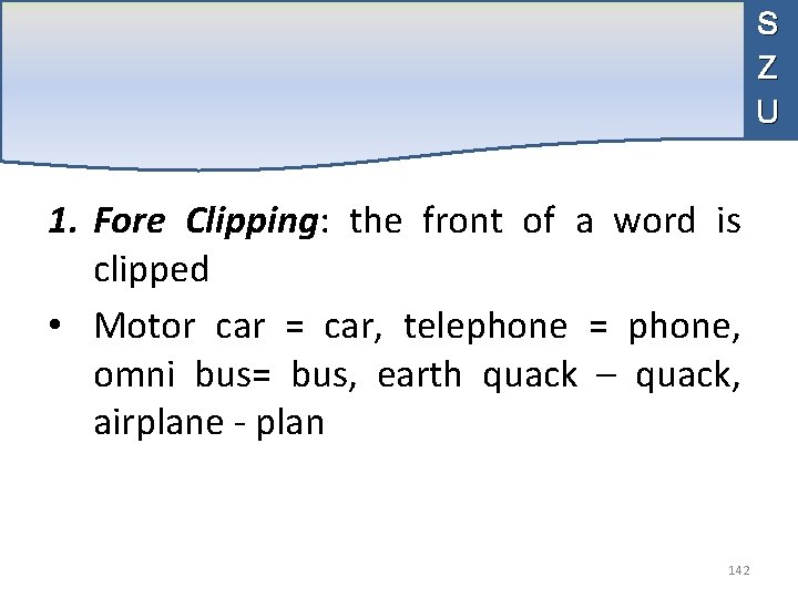 S Z U 1. Fore Clipping: the front of a word is clipped •