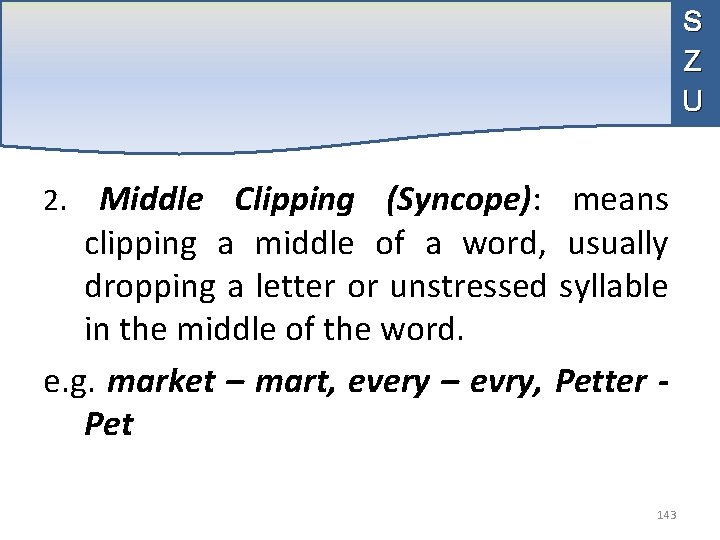 S Z U 2. Middle Clipping (Syncope): means clipping a middle of a word,