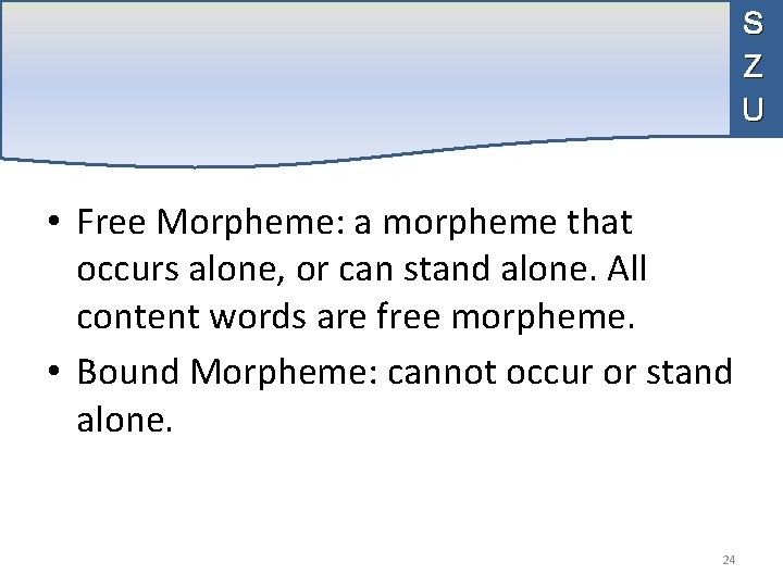 S Z U • Free Morpheme: a morpheme that occurs alone, or can stand