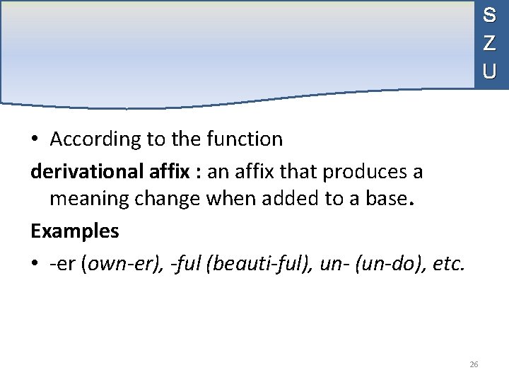 S Z U • According to the function derivational affix : an affix that