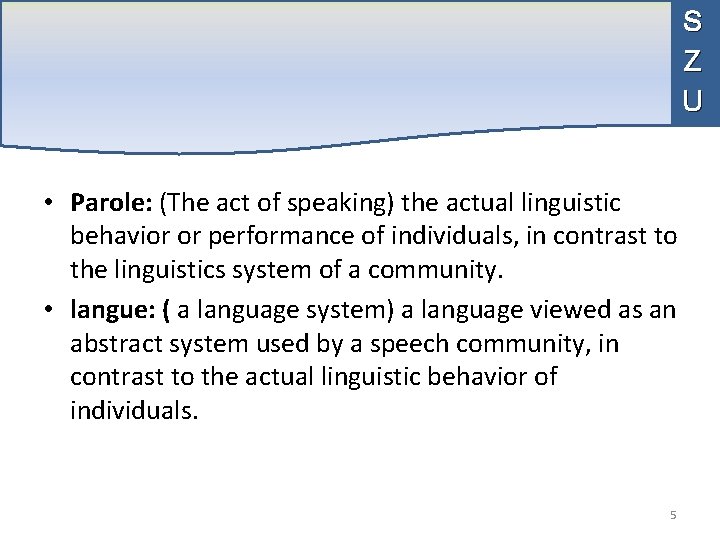 S Z U • Parole: (The act of speaking) the actual linguistic behavior or