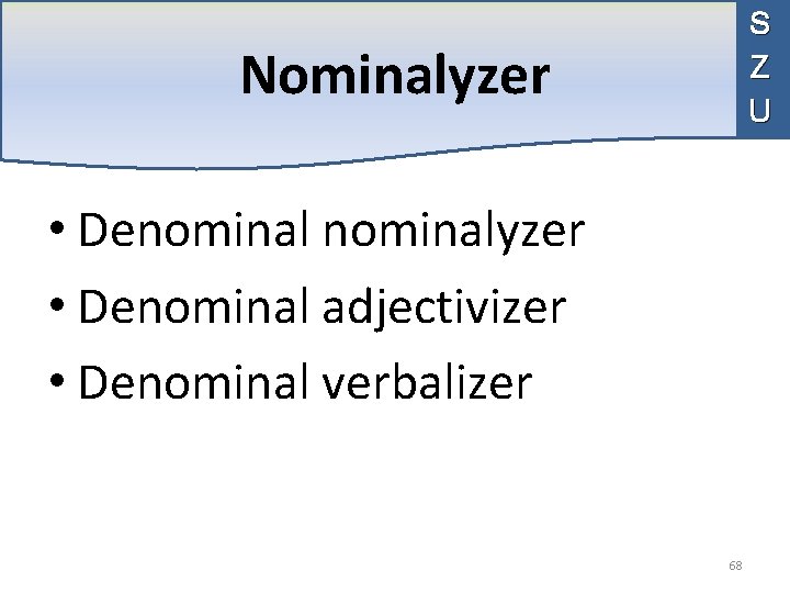 S Z U Nominalyzer • Denominalyzer • Denominal adjectivizer • Denominal verbalizer 68 