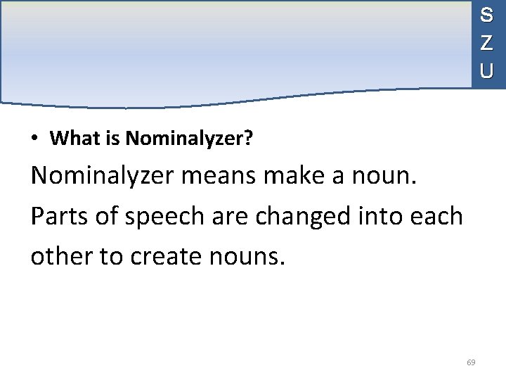 S Z U • What is Nominalyzer? Nominalyzer means make a noun. Parts of