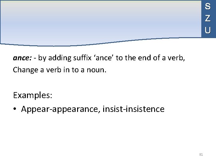 S Z U ance: - by adding suffix ‘ance’ to the end of a