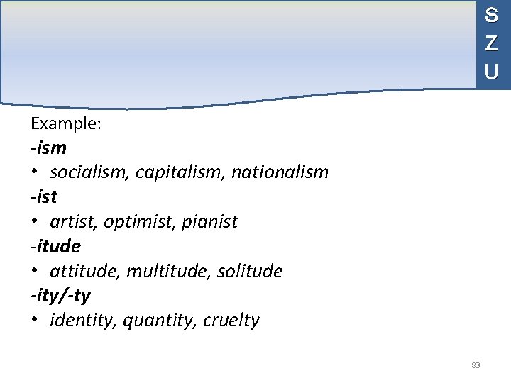 S Z U Example: -ism • socialism, capitalism, nationalism -ist • artist, optimist, pianist