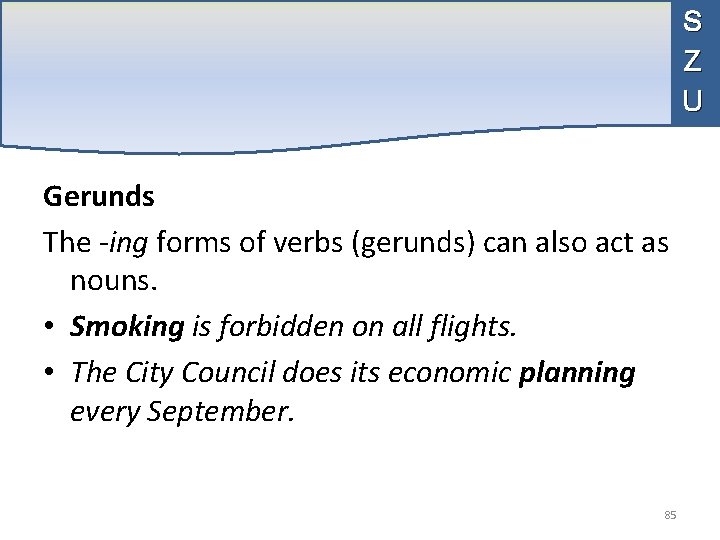 S Z U Gerunds The -ing forms of verbs (gerunds) can also act as