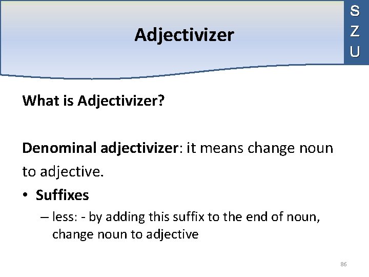 S Z U Adjectivizer What is Adjectivizer? Denominal adjectivizer: it means change noun to