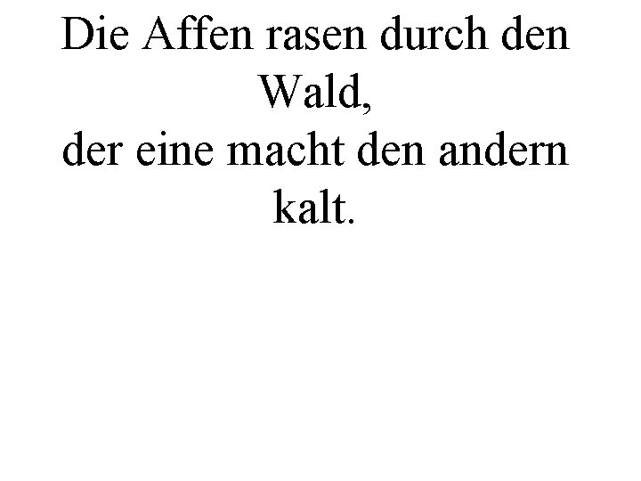 Die Affen rasen durch den Wald, der eine macht den andern kalt. 