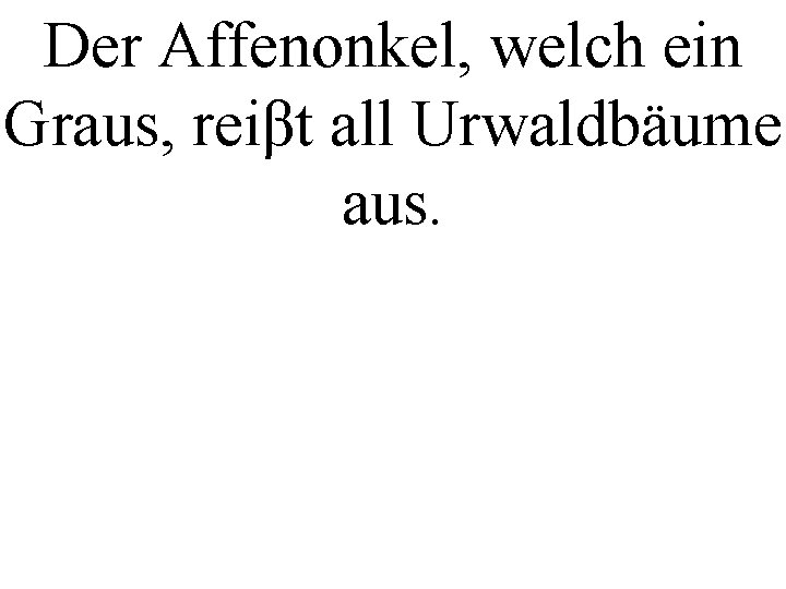 Der Affenonkel, welch ein Graus, reiβt all Urwaldbäume aus. 