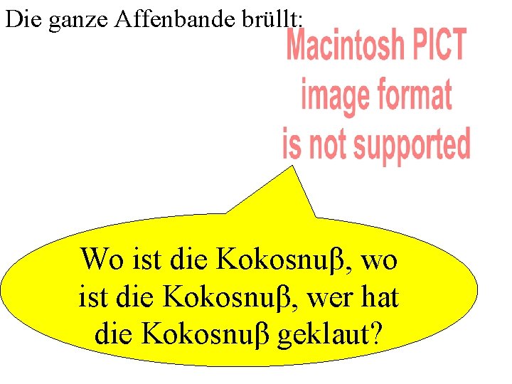 Die ganze Affenbande brüllt: Wo ist die Kokosnuβ, wer hat die Kokosnuβ geklaut? 