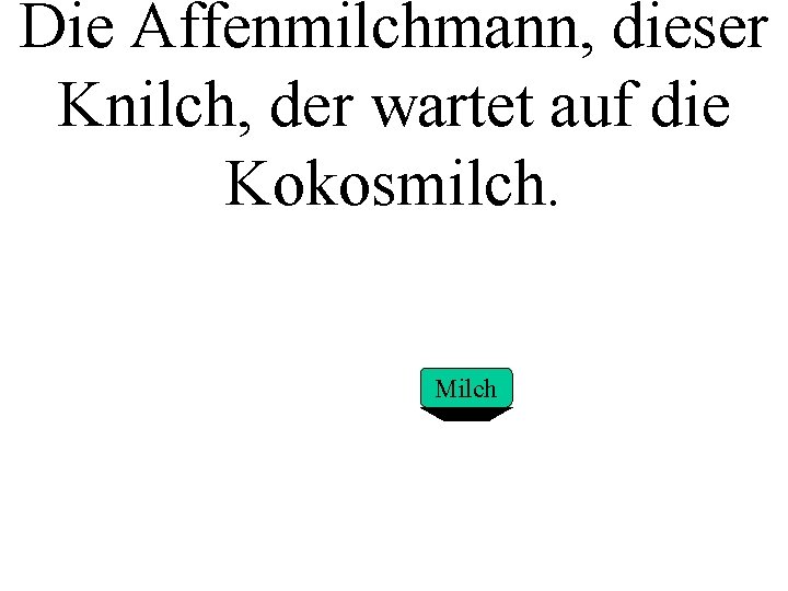 Die Affenmilchmann, dieser Knilch, der wartet auf die Kokosmilch. Milch 