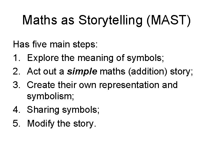 Maths as Storytelling (MAST) Has five main steps: 1. Explore the meaning of symbols;