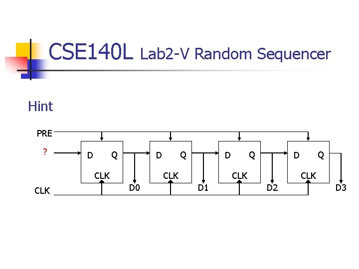 CSE 140 L Lab 2 -V Random Sequencer Hint PRE ? Q D CLK