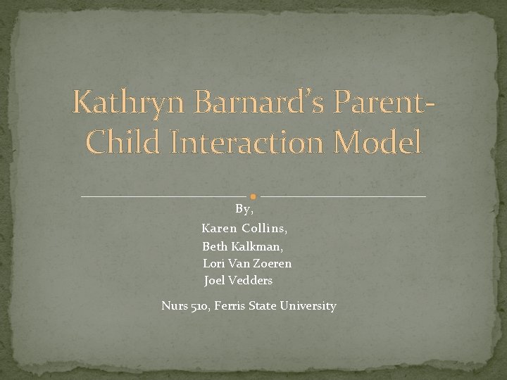 Kathryn Barnard’s Parent. Child Interaction Model By, Karen Collins, Beth Kalkman, Lori Van Zoeren