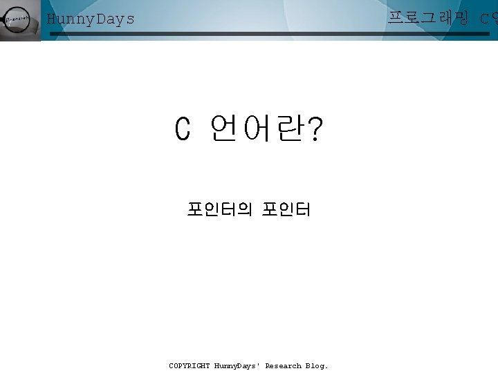 프로그래밍 C언 Hunny. Days C 언어란? 포인터의 포인터 COPYRIGHT Hunny. Days' Research Blog. 