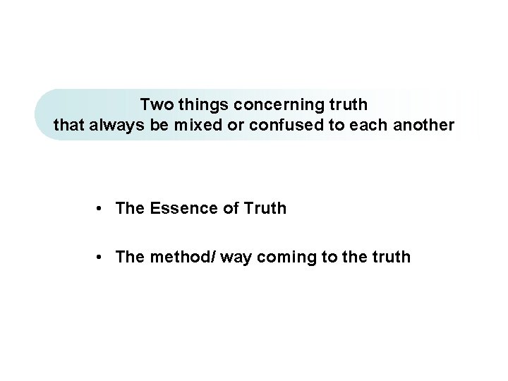 Two things concerning truth that always be mixed or confused to each another •