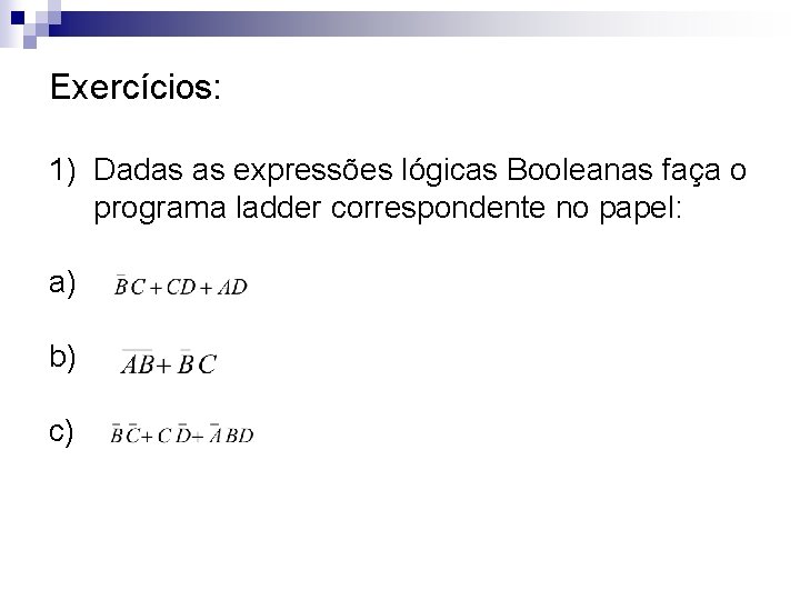 Exercícios: 1) Dadas as expressões lógicas Booleanas faça o programa ladder correspondente no papel: