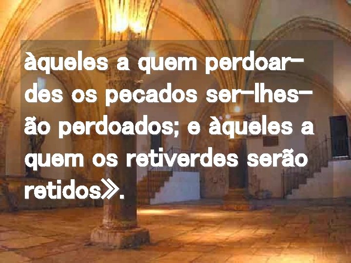 àqueles a quem perdoardes os pecados ser-lhesão perdoados; e àqueles a quem os retiverdes