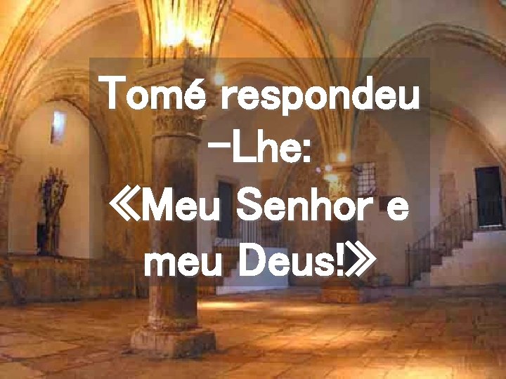 Tomé respondeu -Lhe: «Meu Senhor e meu Deus!» 