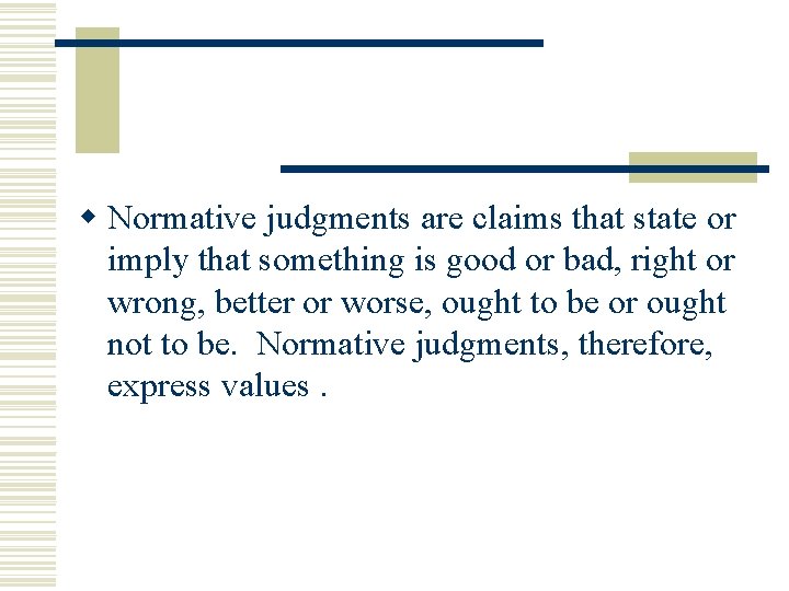 w Normative judgments are claims that state or imply that something is good or