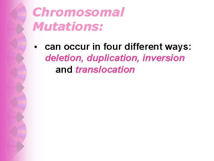 Chromosomal Mutations: • can occur in four different ways: deletion, duplication, inversion and translocation